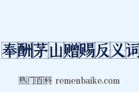 奉酬茅山赠赐反义词是什么意思的图片